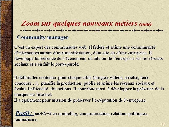 Zoom sur quelques nouveaux métiers (suite) Community manager C’est un expert des communautés web.