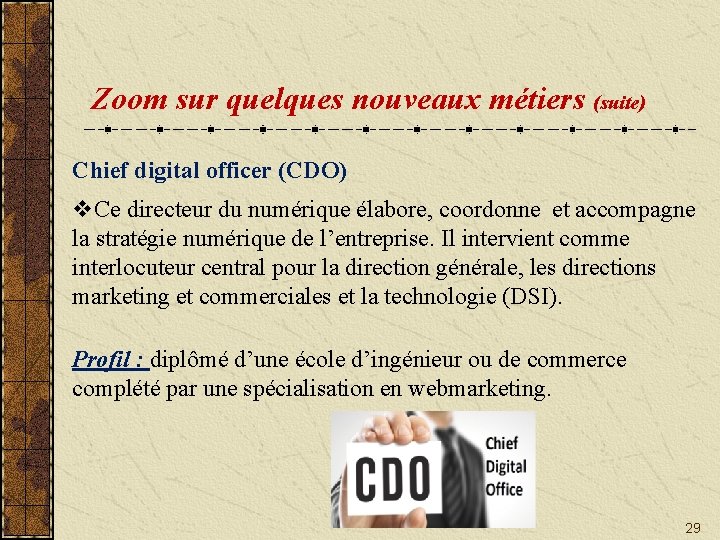 Zoom sur quelques nouveaux métiers (suite) Chief digital officer (CDO) v. Ce directeur du