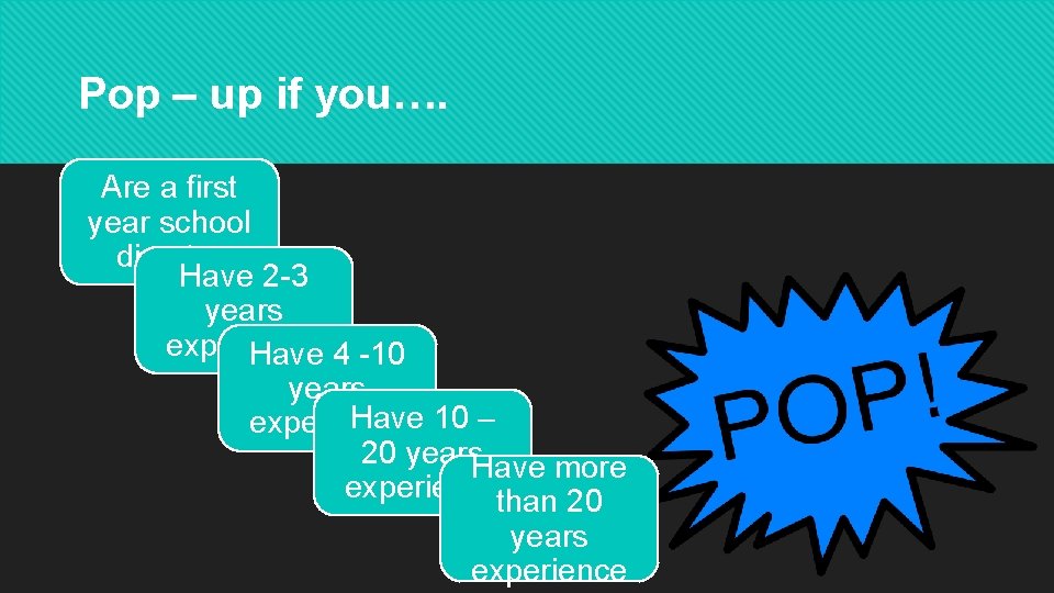 Pop – up if you…. Are a first year school director Have 2 -3 Pop – up if you…. Are a first year school director Have 2 -3