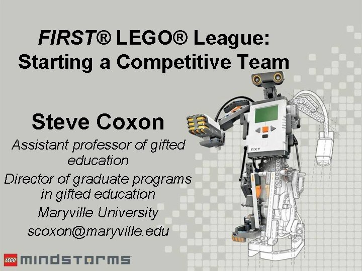 FIRST® LEGO® League: Starting a Competitive Team Steve Coxon Assistant professor of gifted education