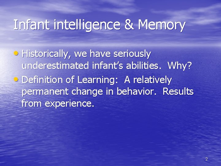 Infant intelligence & Memory • Historically, we have seriously underestimated infant’s abilities. Why? •