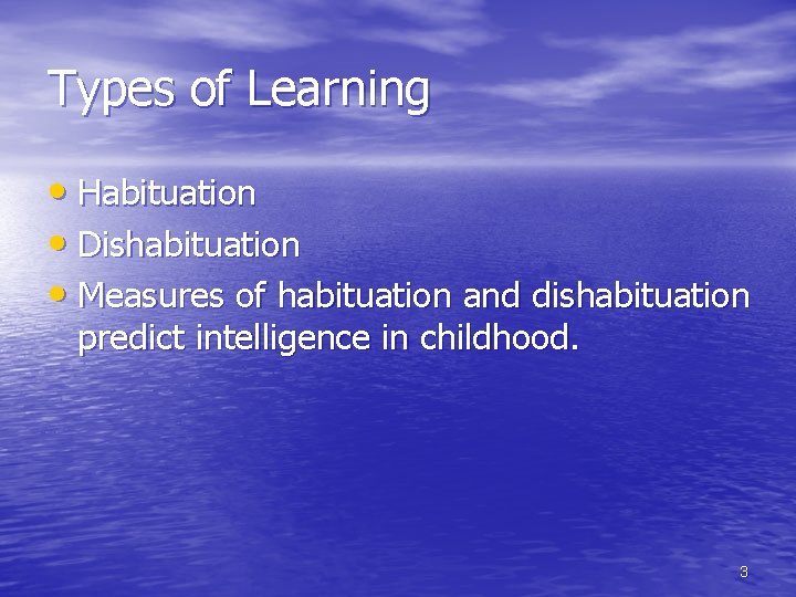 Types of Learning • Habituation • Dishabituation • Measures of habituation and dishabituation predict