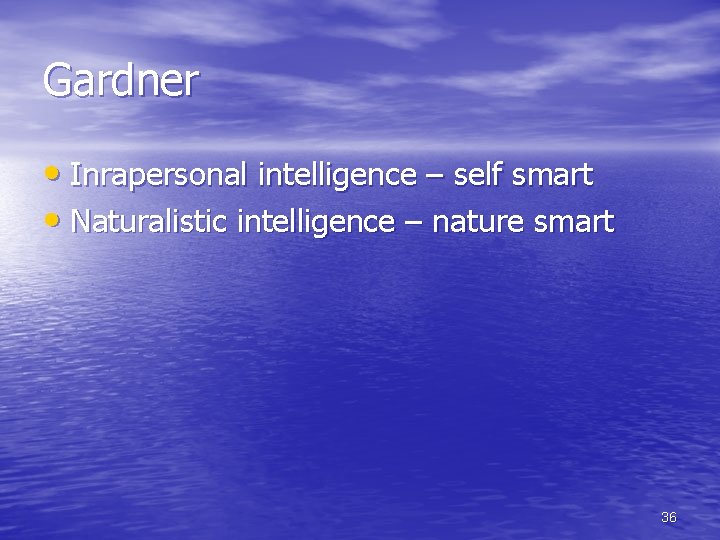 Gardner • Inrapersonal intelligence – self smart • Naturalistic intelligence – nature smart 36