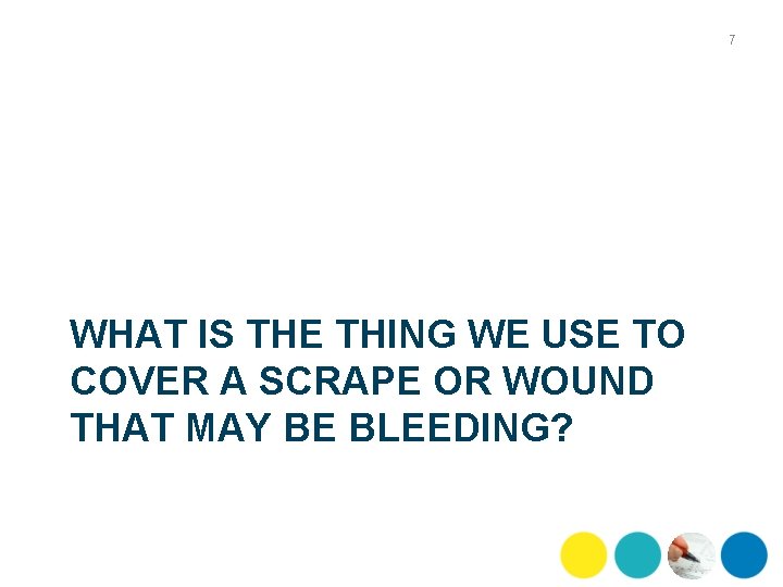 7 WHAT IS THE THING WE USE TO COVER A SCRAPE OR WOUND THAT