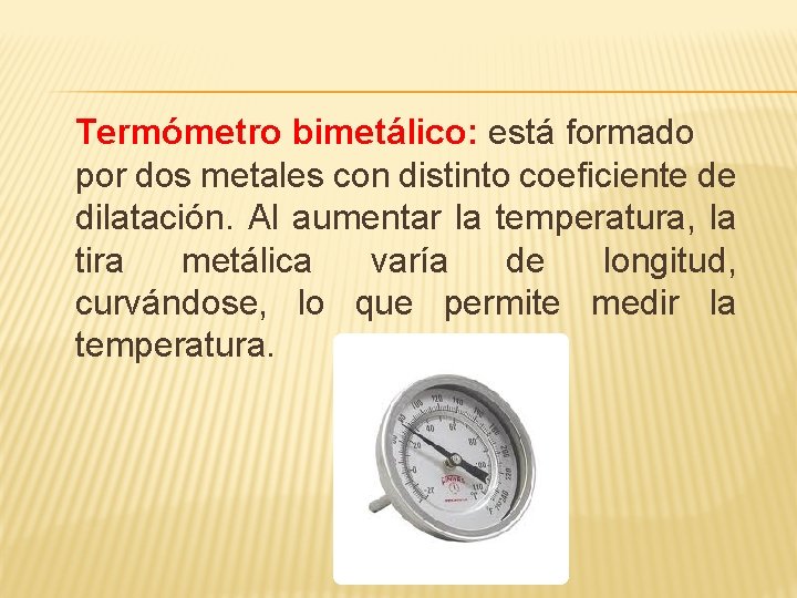 Termómetro bimetálico: está formado por dos metales con distinto coeficiente de dilatación. Al aumentar