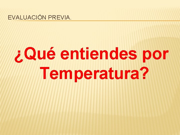 EVALUACIÓN PREVIA. ¿Qué entiendes por Temperatura? 