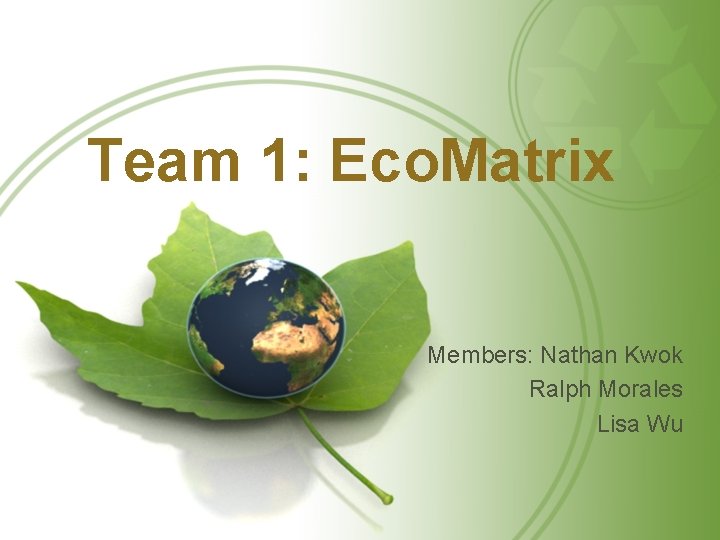 Team 1: Eco. Matrix Members: Nathan Kwok Ralph Morales Lisa Wu 