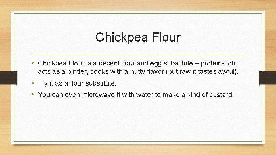 Chickpea Flour • Chickpea Flour is a decent flour and egg substitute – protein-rich,