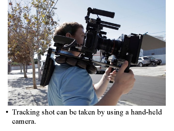  • Tracking shot can be taken by using a hand-held camera. 