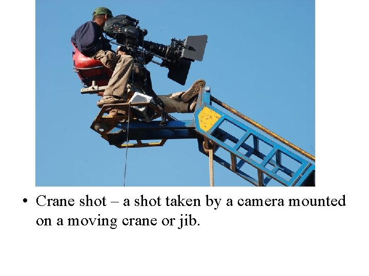  • Crane shot – a shot taken by a camera mounted on a