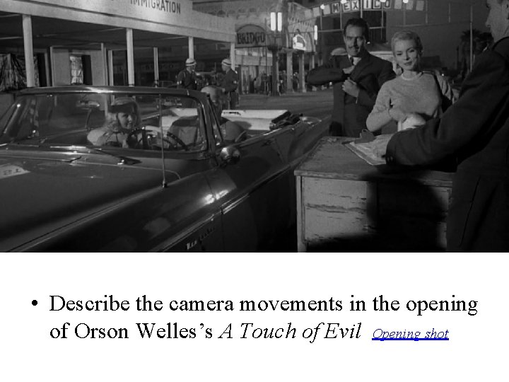  • Describe the camera movements in the opening of Orson Welles’s A Touch