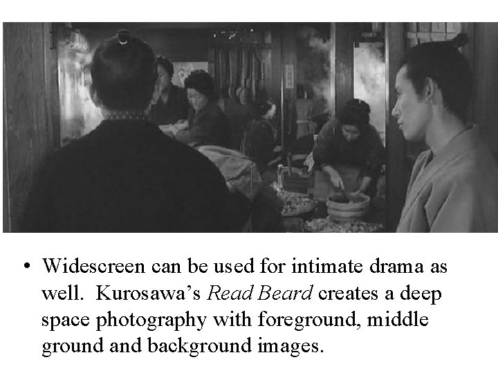  • Widescreen can be used for intimate drama as well. Kurosawa’s Read Beard