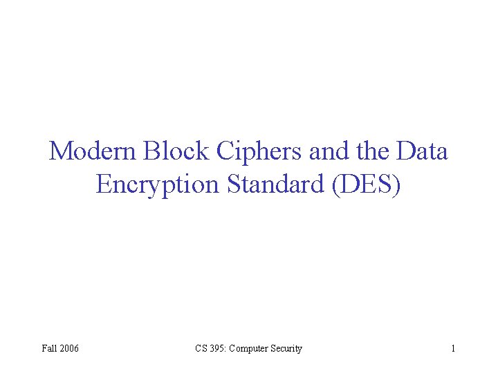 Modern Block Ciphers and the Data Encryption Standard (DES) Fall 2006 CS 395: Computer