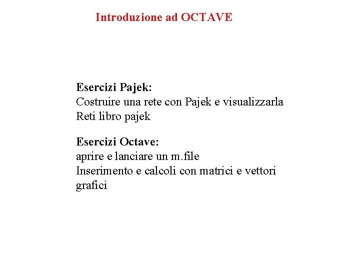 Introduzione ad OCTAVE Esercizi Pajek: Costruire una rete con Pajek e visualizzarla Reti libro