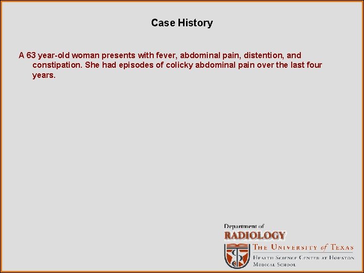 Case History A 63 year-old woman presents with fever, abdominal pain, distention, and constipation.