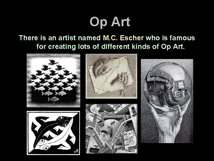 Op Art There is an artist named M. C. Escher who is famous for Op Art There is an artist named M. C. Escher who is famous for