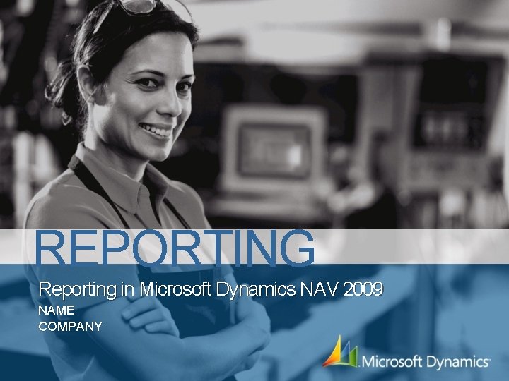 REPORTING Reporting in Microsoft Dynamics NAV 2009 NAME COMPANY 