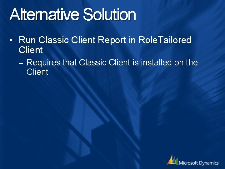 Alternative Solution • Run Classic Client Report in Role. Tailored Client – Requires that