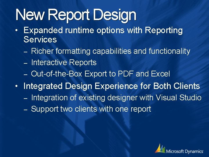 New Report Design • Expanded runtime options with Reporting Services Richer formatting capabilities and