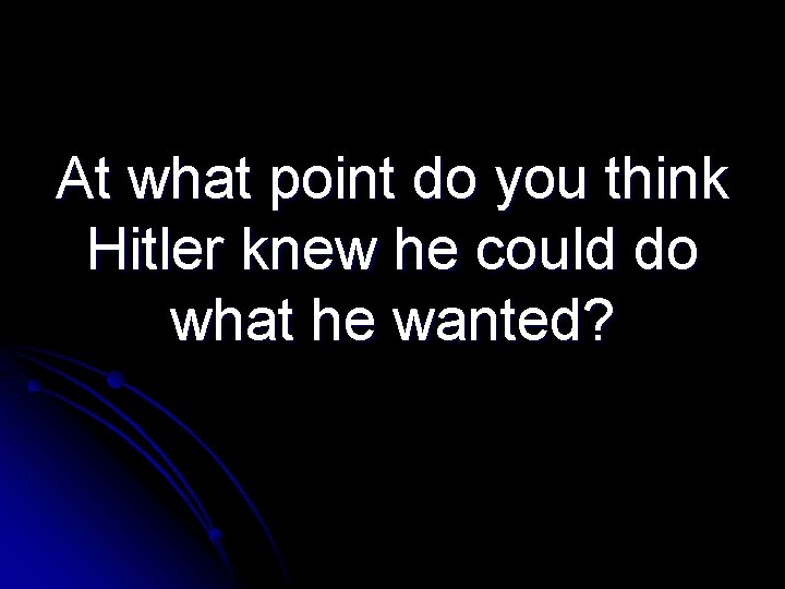 At what point do you think Hitler knew he could do what he wanted?