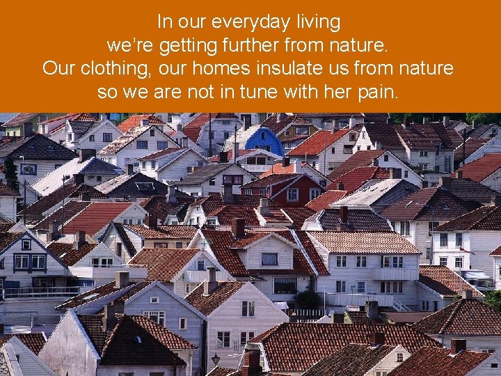 In our everyday living we’re getting further from nature. Our clothing, our homes insulate
