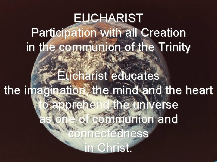 EUCHARIST Participation with all Creation in the communion of the Trinity Eucharist educates the