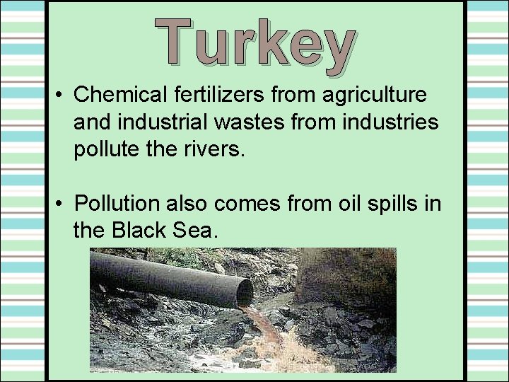 Turkey • Chemical fertilizers from agriculture and industrial wastes from industries pollute the rivers. Turkey • Chemical fertilizers from agriculture and industrial wastes from industries pollute the rivers.