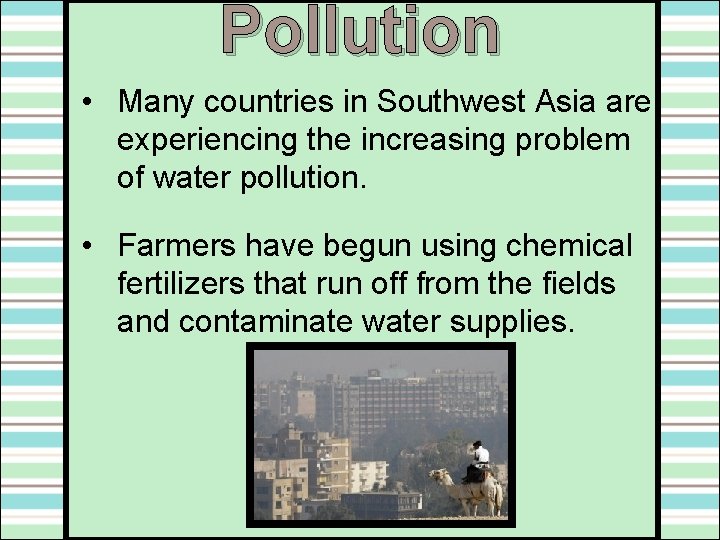 Pollution • Many countries in Southwest Asia are experiencing the increasing problem of water