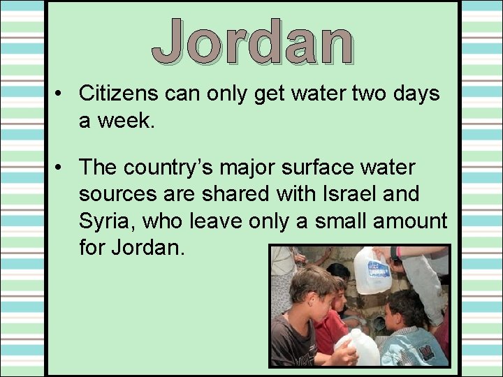 Jordan • Citizens can only get water two days a week. • The country’s