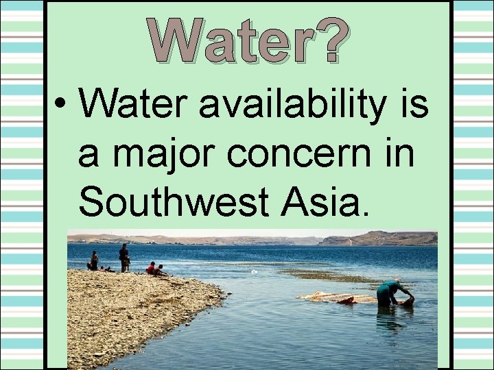 Water? • Water availability is a major concern in Southwest Asia. 