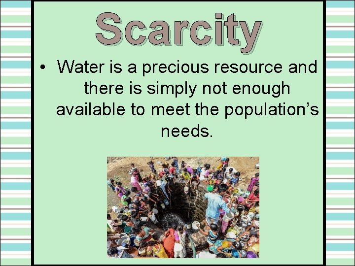 Scarcity • Water is a precious resource and there is simply not enough available Scarcity • Water is a precious resource and there is simply not enough available