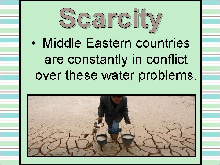 Scarcity • Middle Eastern countries are constantly in conflict over these water problems. Scarcity • Middle Eastern countries are constantly in conflict over these water problems.