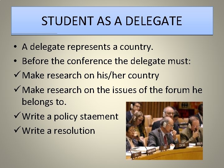 STUDENT AS A DELEGATE • A delegate represents a country. • Before the conference