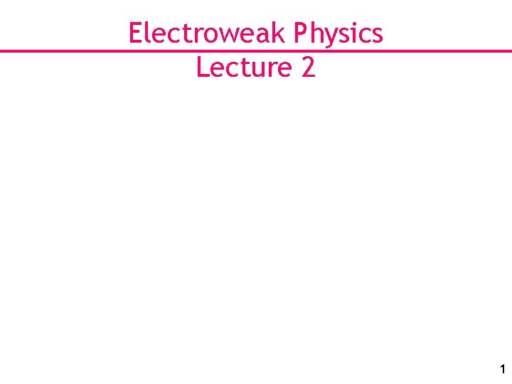 Electroweak Physics Lecture 2 1 