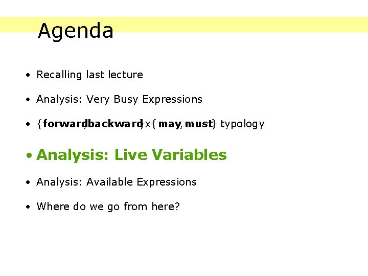 Agenda • Recalling last lecture • Analysis: Very Busy Expressions • {forward, backward}x{may, must}