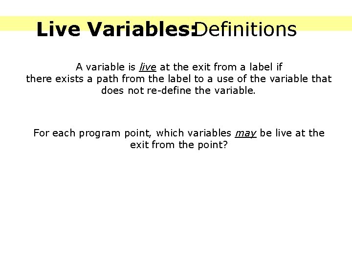 Live Variables: Definitions A variable is live at the exit from a label if