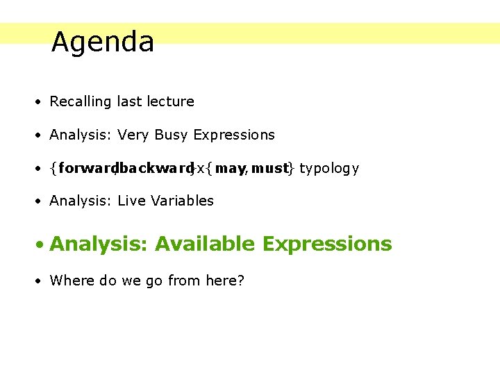 Agenda • Recalling last lecture • Analysis: Very Busy Expressions • {forward, backward}x{may, must}