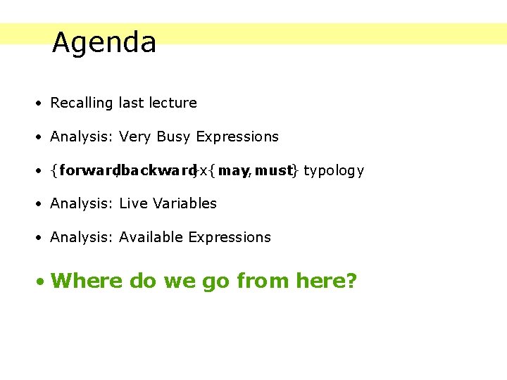 Agenda • Recalling last lecture • Analysis: Very Busy Expressions • {forward, backward}x{may, must}