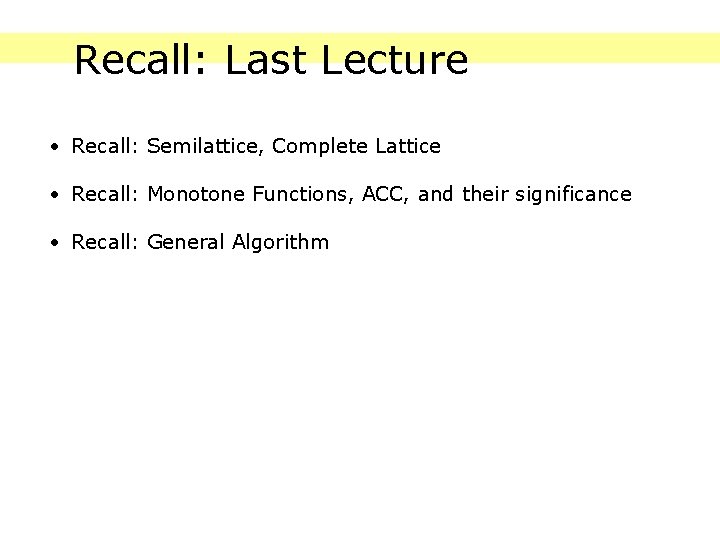 Recall: Last Lecture • Recall: Semilattice, Complete Lattice • Recall: Monotone Functions, ACC, and