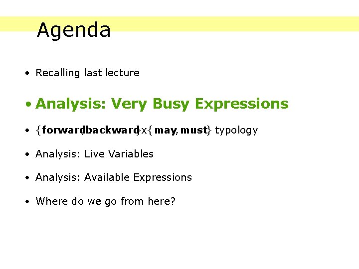 Agenda • Recalling last lecture • Analysis: Very Busy Expressions • {forward, backward}x{may, must}