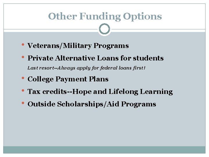 Other Funding Options • Veterans/Military Programs • Private Alternative Loans for students Last resort--Always