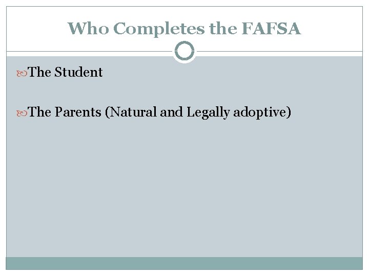 Who Completes the FAFSA The Student The Parents (Natural and Legally adoptive) 