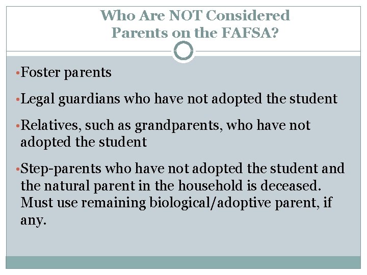 Who Are NOT Considered Parents on the FAFSA? • Foster parents • Legal guardians