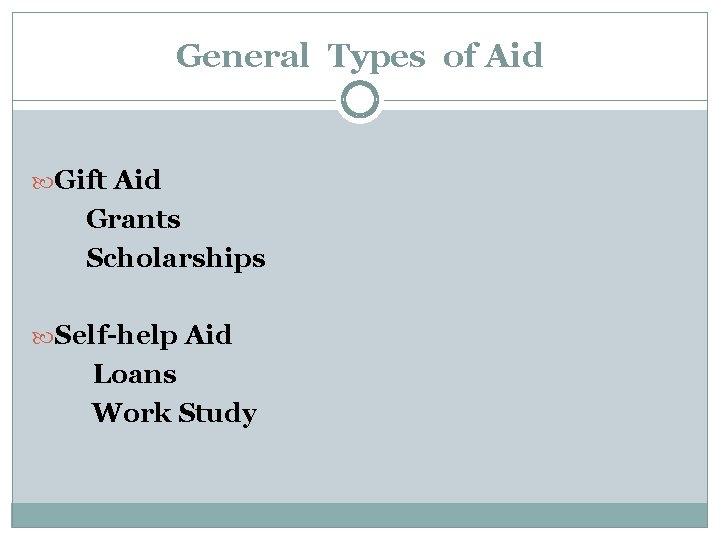 General Types of Aid Gift Aid Grants Scholarships Self-help Aid Loans Work Study 
