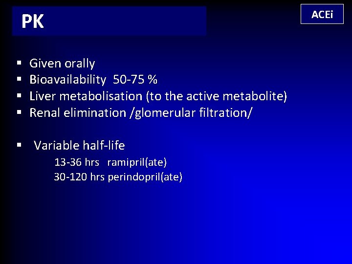 ACEi PK § § Given orally Bioavailability 50 -75 % Liver metabolisation (to the