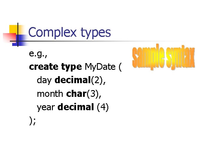 Complex types e. g. , create type My. Date ( day decimal(2), month char(3),