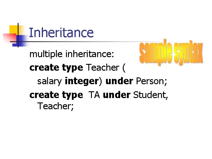 Inheritance multiple inheritance: create type Teacher ( salary integer) under Person; create type TA