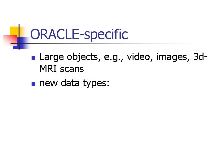 ORACLE-specific n n Large objects, e. g. , video, images, 3 d. MRI scans