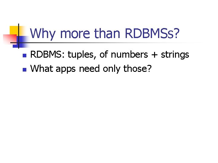 Why more than RDBMSs? n n RDBMS: tuples, of numbers + strings What apps