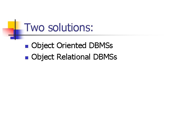 Two solutions: n n Object Oriented DBMSs Object Relational DBMSs 